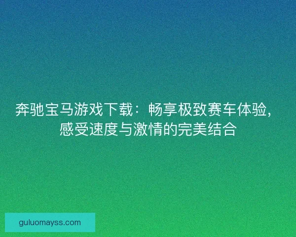 奔驰宝马游戏下载：畅享极致赛车体验，感受速度与激情的完美结合